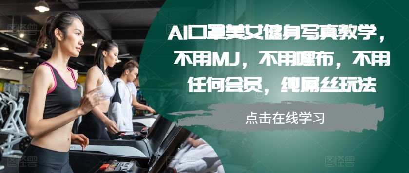 【8574期】AI口罩美女健身写真教学，不用MJ，不用哩布，不用任何会员，纯屌丝玩法