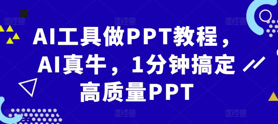 【8575期】AI工具做PPT教程，AI真牛，1分钟搞定高质量PPT