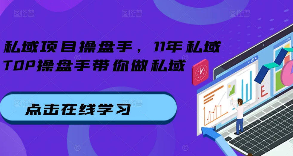 【8578期】私域项目操盘手，11年私域TOP操盘手带你做私域