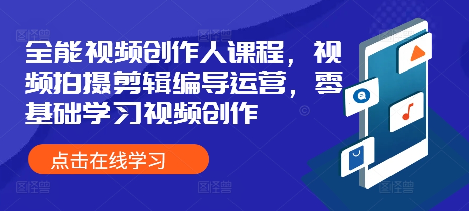 【8582期】全能视频创作人课程，视频拍摄剪辑编导运营，零基础学习视频创作