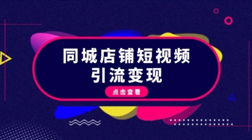 【8585期】同城店铺短视频引流变现：掌握抖音平台规则，打造爆款内容，实现流量变现