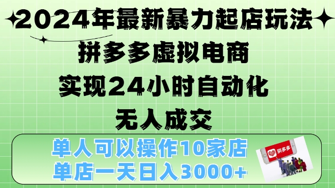 【8587期】2024年最新暴力起店玩法，拼多多虚拟电商4.0，24小时实现自动化无人成交，单店月入3000+