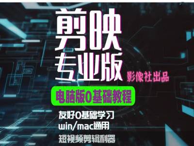 【8589期】剪映电脑版进阶拔高案例实操，0基础学习，短视频剪辑利器