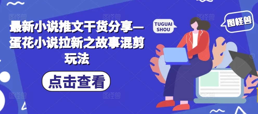 【8606期】最新小说推文干货分享—蛋花小说拉新之故事混剪玩法