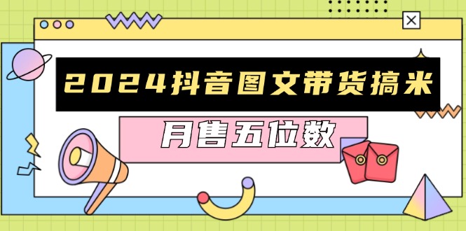 【8607期】2024抖音图文带货搞米：快速起号与破播放方法，助力销量飙升，月售五位数