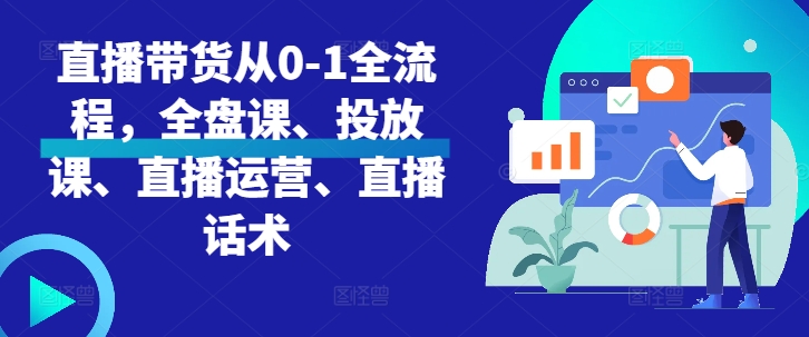 【8610期】直播带货从0-1全流程，全盘课、投放课、直播运营、直播话术