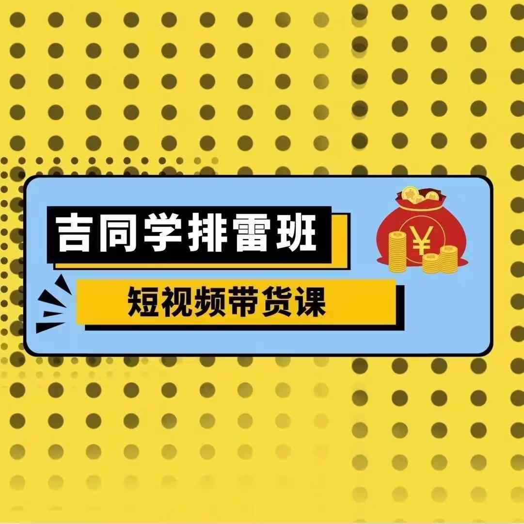 【8621期】吉同学排雷班短视频带货课，零基础·详解流量成果