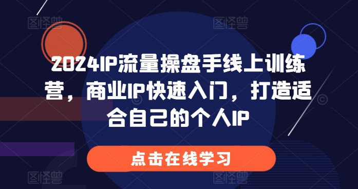 【8622期】2024IP流量操盘手线上训练营，商业IP快速入门，打造适合自己的个人IP