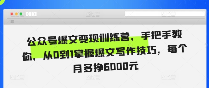 【8625期】公众号爆文变现训练营，手把手教你，从0到1掌握爆文写作技巧