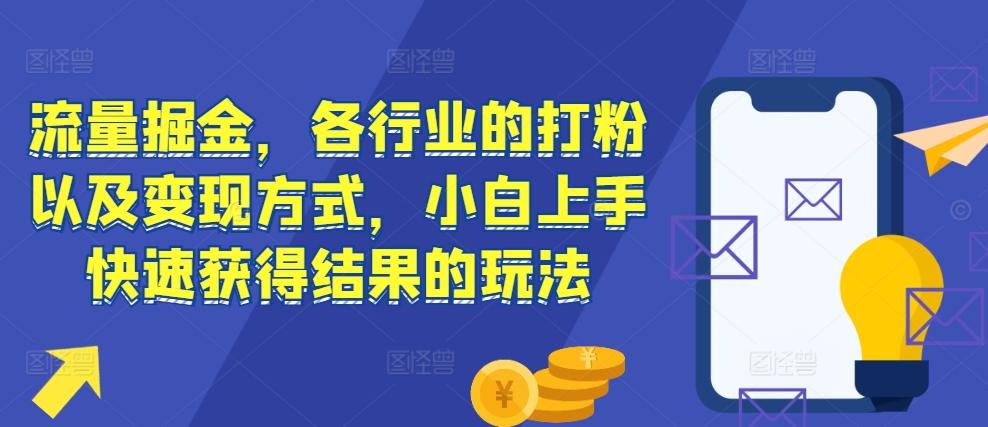 【8639期】流量掘金，各行业的打粉以及变现方式，小白上手快速获得结果的玩法