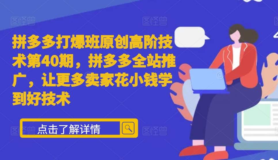 【8641期】拼多多打爆班原创高阶技术40期，拼多多全站推广，让更多卖家花小钱学到好技术