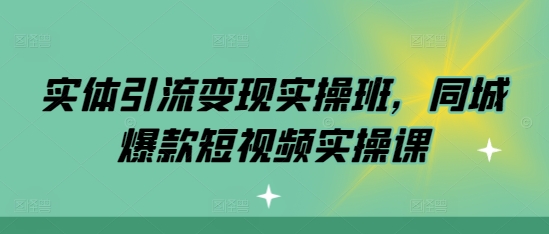 【8648期】实体引流变现实操班，同城爆款短视频实操课