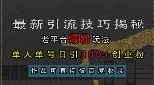 【8650期】最新引流技巧揭秘，老平台爆粉玩法，单人单号日引300+创业粉