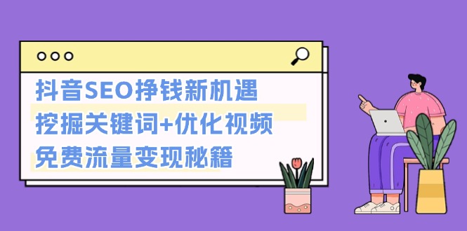 【8659期】抖音SEO挣钱新机遇：挖掘关键词+优化视频，免费流量变现秘籍