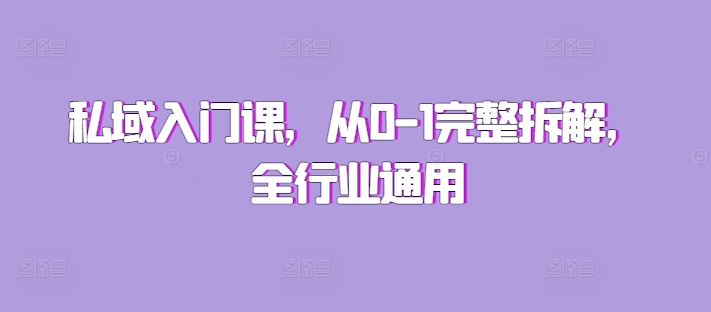 【8679期】私域入门课，从0-1完整拆解，全行业通用