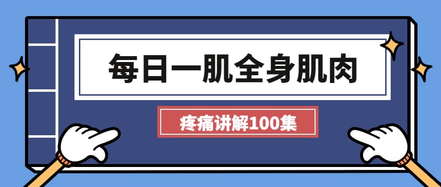 【8706期】每日一肌全身肌肉疼痛讲解（100集视频）