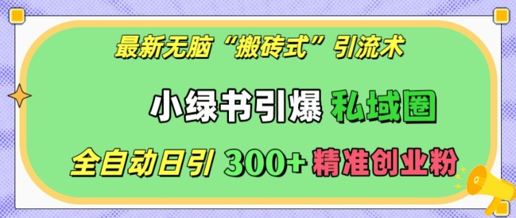 【8720期】最新无脑“搬砖式”引流术，小绿书引爆私域圈，全自动日引300+精准创业粉