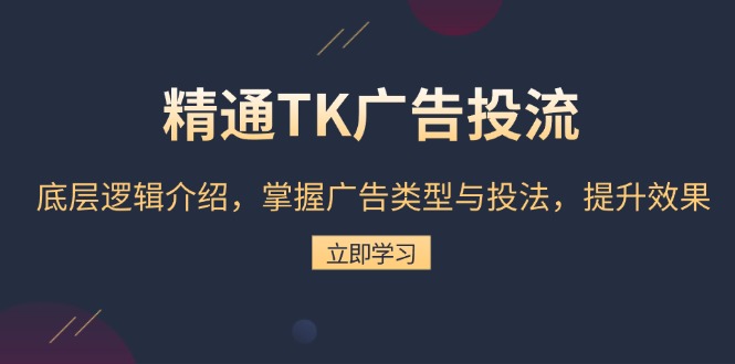 【8731期】精通TK广告投流：底层逻辑介绍，掌握广告类型与投法，提升效果