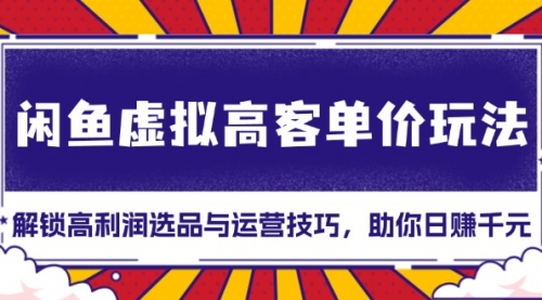 【8749期】闲鱼虚拟高客单价玩法：解锁高利润选品与运营技巧，助你日赚千元！