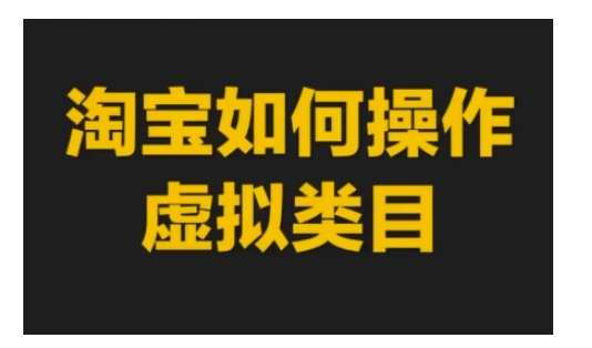 【8762期】淘宝如何操作虚拟类目，淘宝虚拟类目玩法实操教程