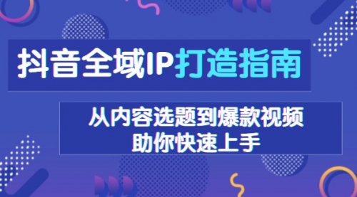 【8776期】抖音全域IP打造指南，从内容选题到爆款视频，助你快速上手