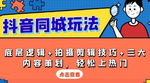 【8794期】抖音同城玩法，底层逻辑+拍摄剪辑技巧+三大内容策划，轻松上热门