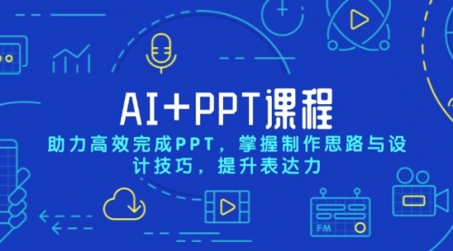 【8811期】AI+PPT课程，助力高效完成PPT，掌握制作思路与设计技巧，提升表达力