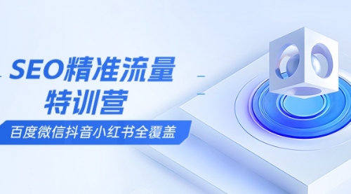 【8813期】SEO精准流量特训营，百度微信抖音小红书全覆盖，带你搞懂搜索优化核心技巧