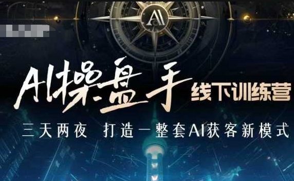 【8827期】AI操盘手线下训练营，打造AI获客新模式，跟上ai时代