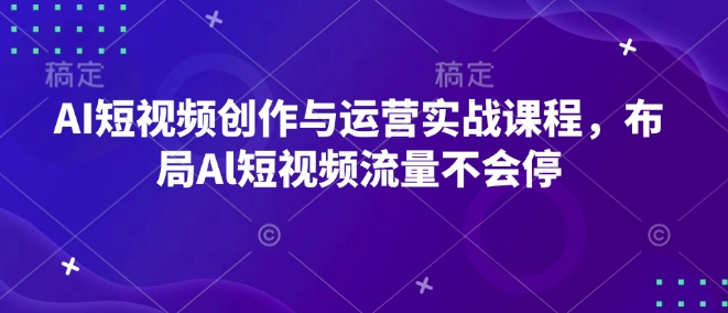 【8830期】AI短视频创作与运营实战课程，布局Al短视频流量不会停