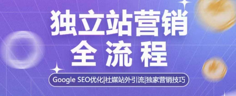 【8831期】独立站营销全流程，Google SEO优化，社媒站外引流