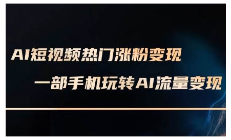 【8834期】AI短视频热门涨粉变现课，AI数字人制作短视频超级变现实操课，一部手机玩转短视频变现