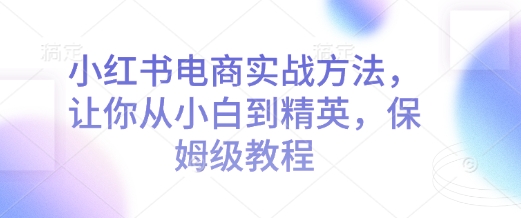 【8848期】小红书电商实战方法，让你从小白到精英，保姆级教程