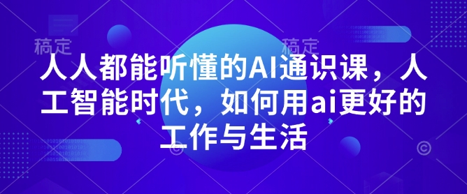 【8850期】AI通识课，人工智能时代，如何用ai更好的工作与生活