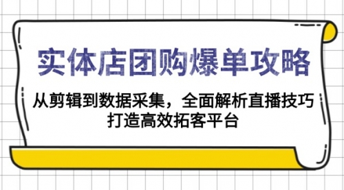 【8855期】实体店-团购爆单攻略：从剪辑到数据采集，全面解析直播技巧