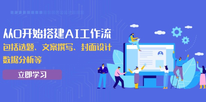 【8856期】从0开始搭建AI工作流，包括选题、文案撰写、封面设计、数据分析等