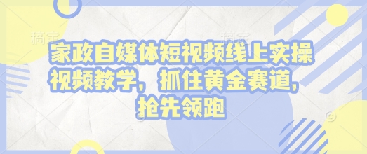 【第8857期】家政自媒体短视频线上实操视频教学，抓住黄金赛道，抢先领跑!插图