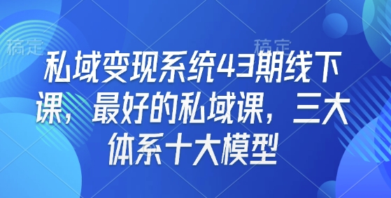 【第8869期】私域变现系统43期线下课，最好的私域课，三大体系十大模型插图