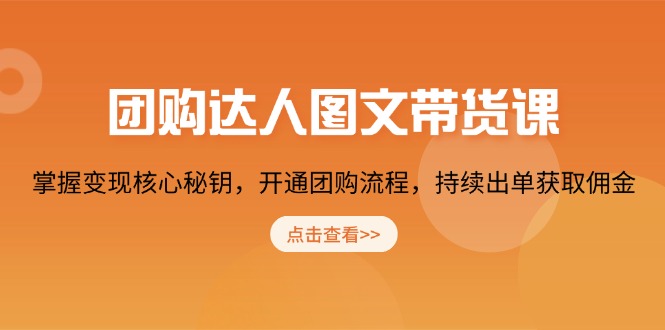 【8879期】团购达人图文带货课，掌握变现核心秘钥，开通团购流程，持续出单获取佣金