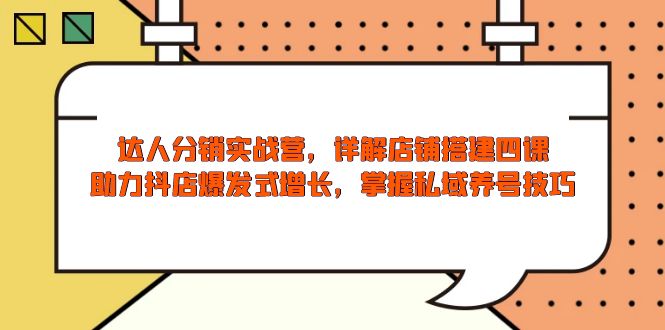 【8883期】达人分销实战营，店铺搭建四课，助力抖店爆发式增长，掌握私域养号技巧