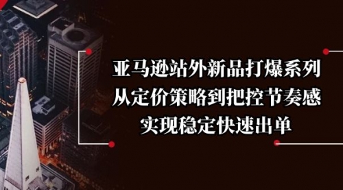 【8884期】亚马逊站外新品打爆系列，从定价策略到把控节奏感，实现稳定快速出单