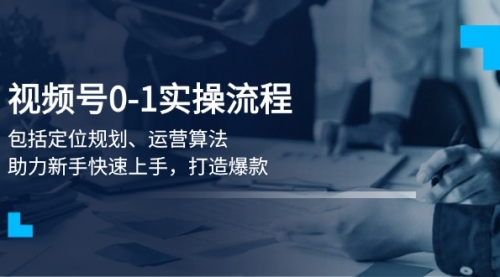 【8890期】视频号0-1实战流程，包括定位规划、运营算法，助力新手快速上手，打造爆款