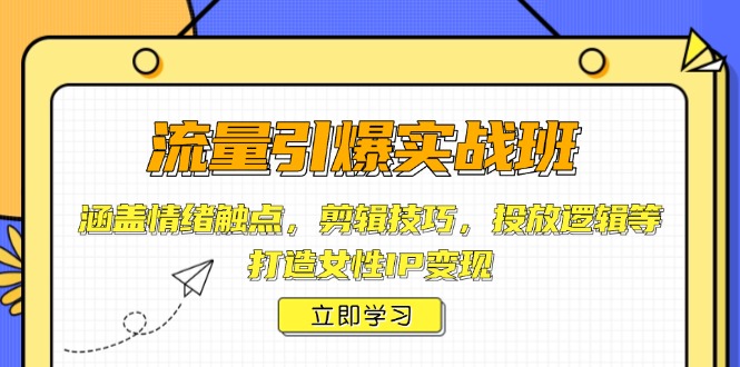 【8900期】流量引爆实战班，涵盖情绪触点，剪辑技巧，投放逻辑等，打造女性IP变现