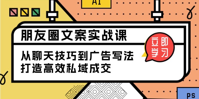 【8908期】朋友圈文案实战课：从聊天技巧到广告写法，打造高效私域成交