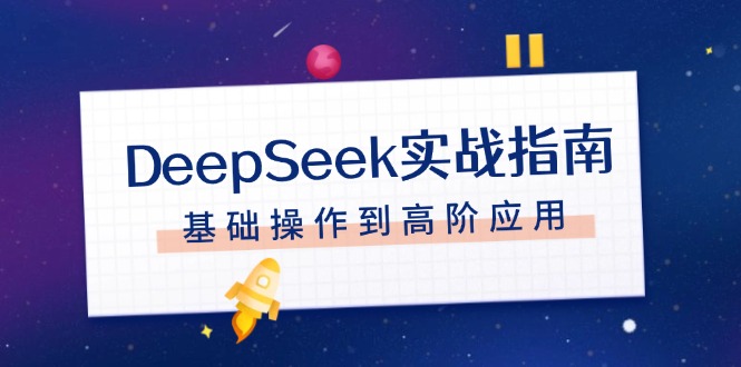 【8926期】DeepSeek实战指南，注册配置、对话技巧、文件处理、基础操作到高阶应用