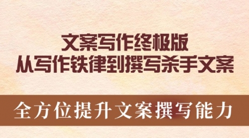 【8927期】文案写作终极版，从写作铁律到撰写杀手文案，全方位提升文案撰写能力