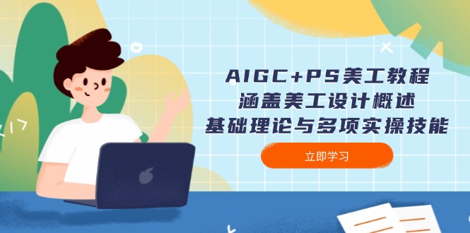 【8931期】AIGC+PS美工教程：涵盖美工设计概述、基础理论与多项实操技能