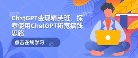 【8943期】ChatGPT变现精英班，探索使用ChatGPT拓宽搞钱思路