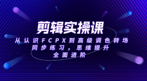 【第8947期】剪辑实操课，从认识FCPX到高级调色转场，同步练习，思维提升，全面进阶插图