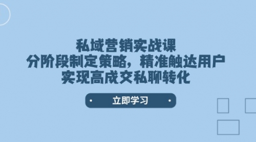 【8950期】私域营销实战课，分阶段制定策略，精准触达用户，实现高成交私聊转化